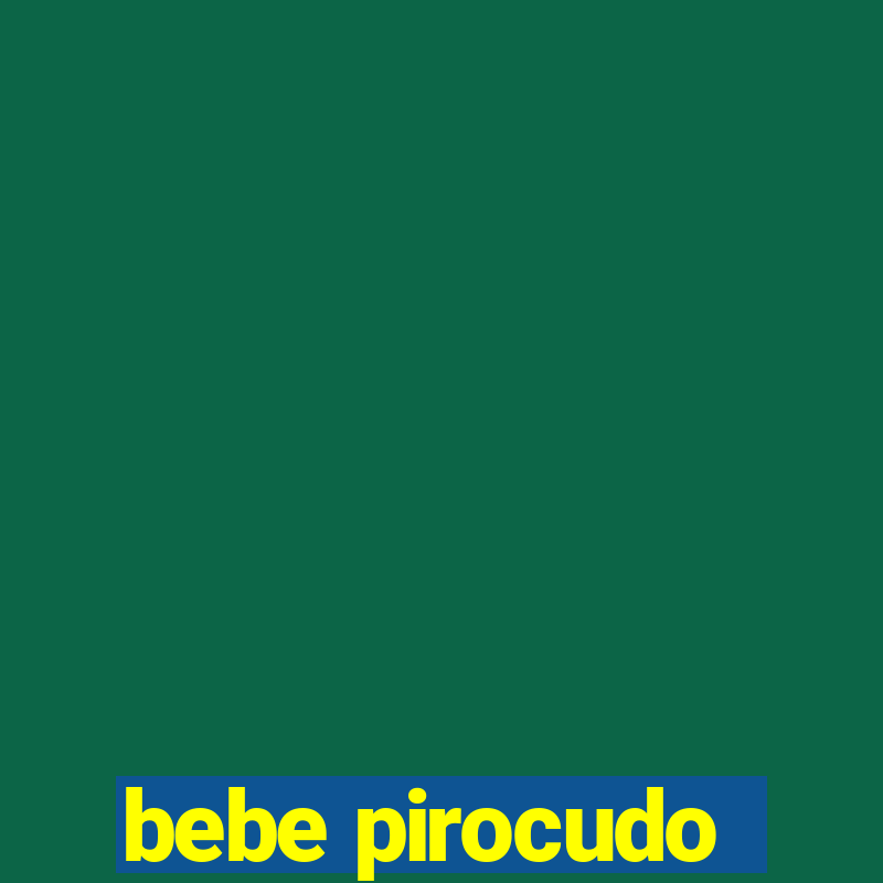 bebe pirocudo