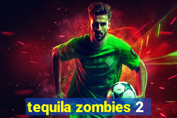 tequila zombies 2