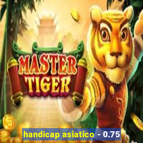 handicap asiatico - 0.75