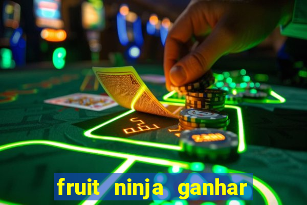 fruit ninja ganhar dinheiro sem depositar