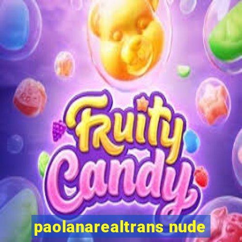 paolanarealtrans nude