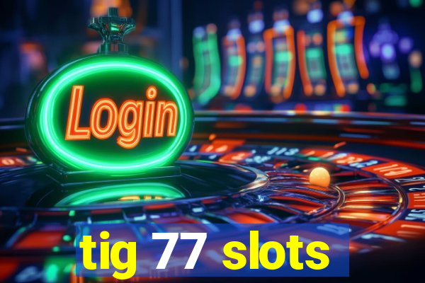 tig 77 slots