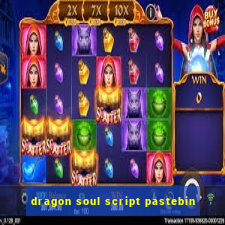 dragon soul script pastebin