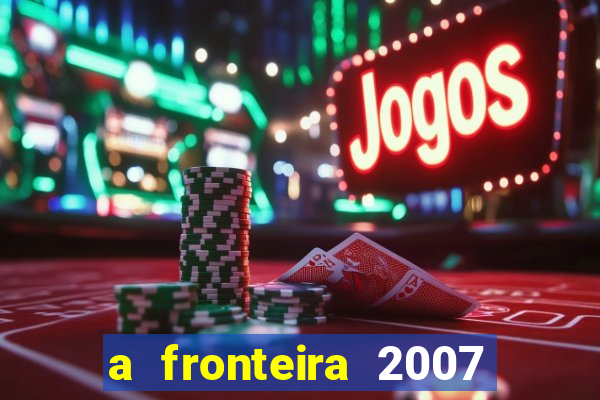 a fronteira 2007 filme completo download