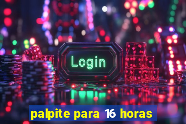 palpite para 16 horas