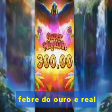 febre do ouro e real