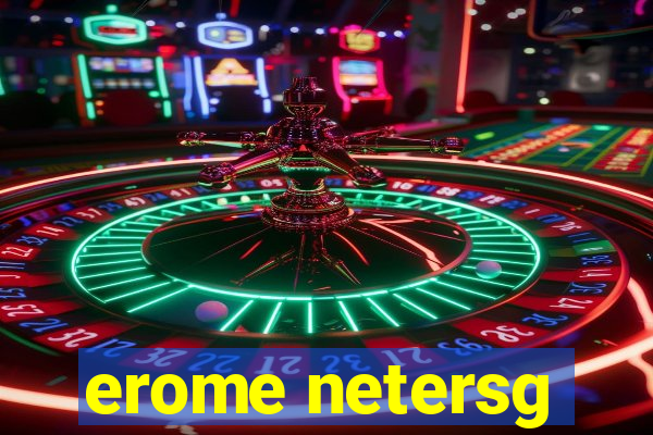 erome netersg