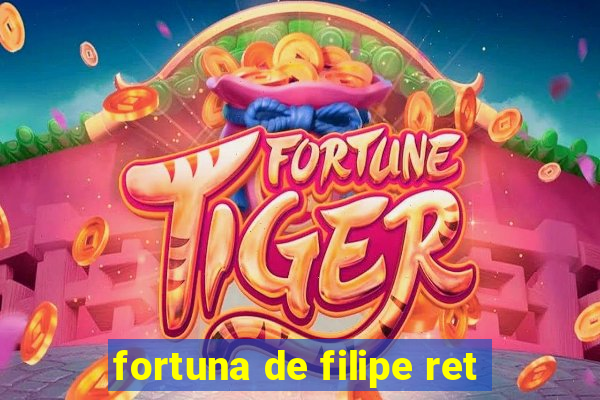 fortuna de filipe ret