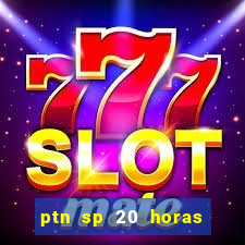 ptn sp 20 horas de hoje