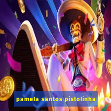 pamela santos pistolinha