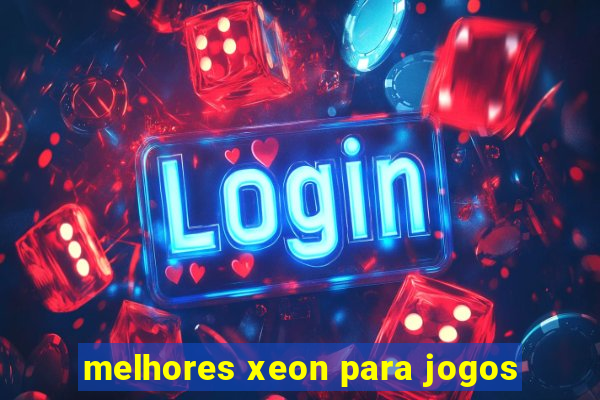 melhores xeon para jogos