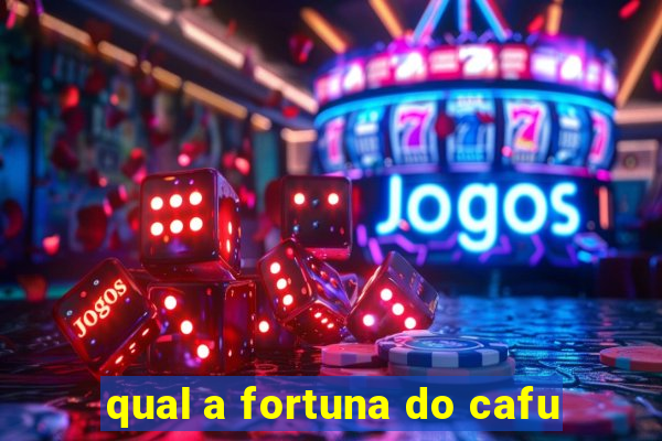 qual a fortuna do cafu