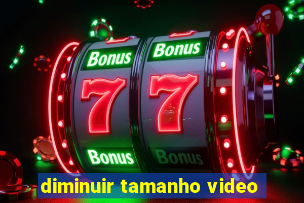 diminuir tamanho video