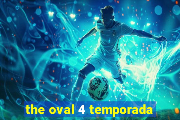 the oval 4 temporada