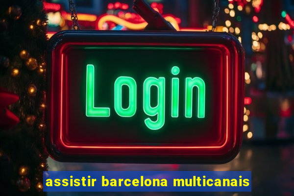 assistir barcelona multicanais