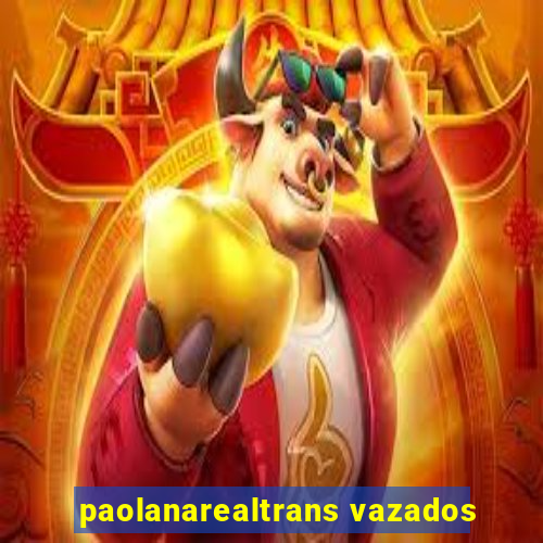 paolanarealtrans vazados