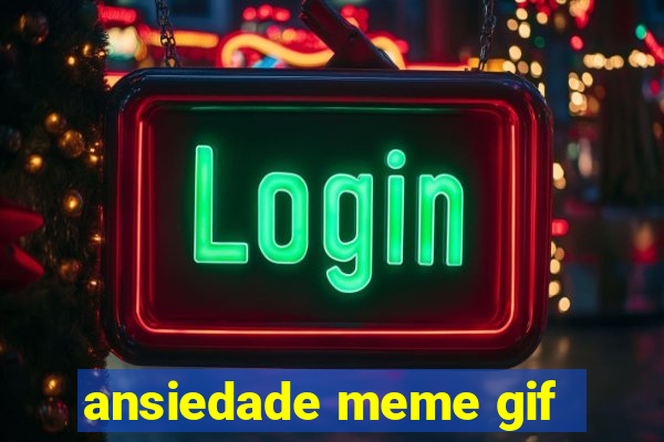 ansiedade meme gif